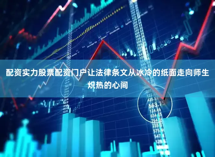 配资实力股票配资门户让法律条文从冰冷的纸面走向师生炽热的心间