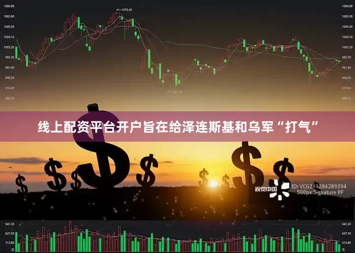 线上配资平台开户旨在给泽连斯基和乌军“打气”