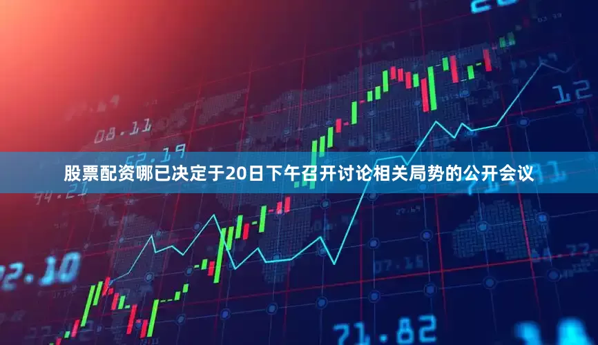 股票配资哪已决定于20日下午召开讨论相关局势的公开会议