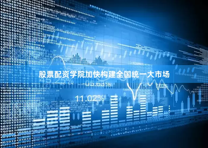 股票配资学院加快构建全国统一大市场