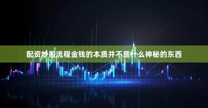 配资炒股流程金钱的本质并不是什么神秘的东西