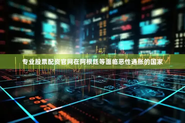 专业股票配资官网在阿根廷等面临恶性通胀的国家