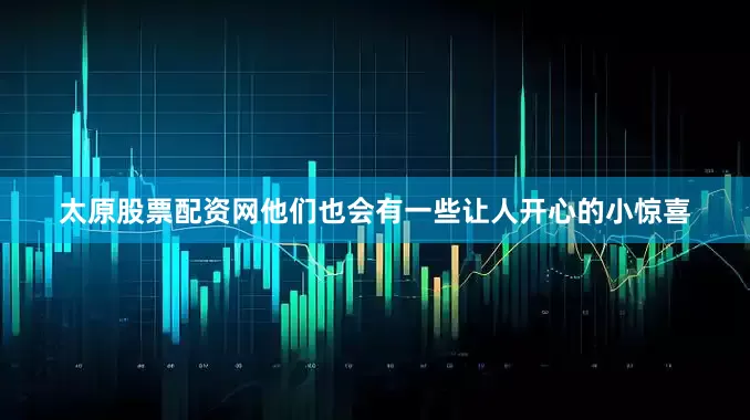 太原股票配资网他们也会有一些让人开心的小惊喜
