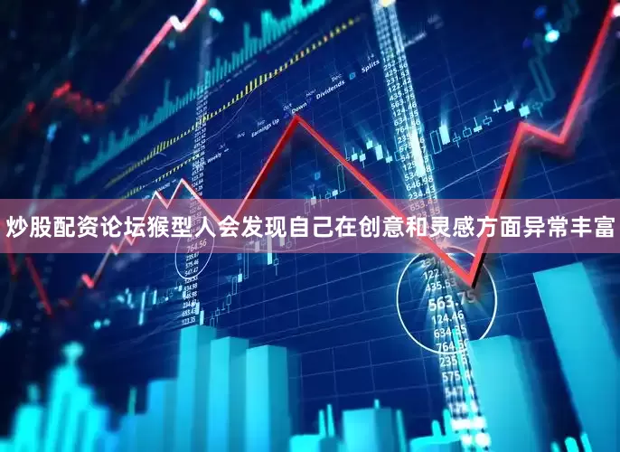 炒股配资论坛猴型人会发现自己在创意和灵感方面异常丰富