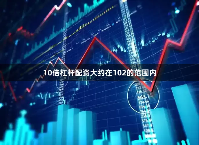 10倍杠杆配资大约在102的范围内
