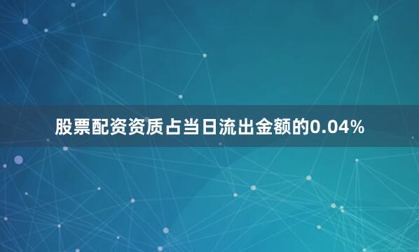 股票配资资质占当日流出金额的0.04%