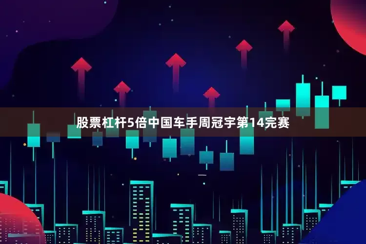 股票杠杆5倍中国车手周冠宇第14完赛