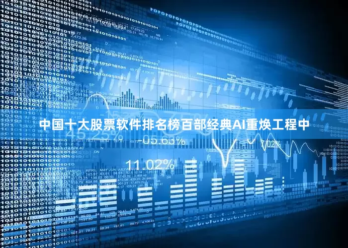 中国十大股票软件排名榜百部经典AI重焕工程中