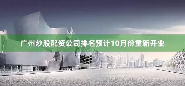 广州炒股配资公司排名预计10月份重新开业