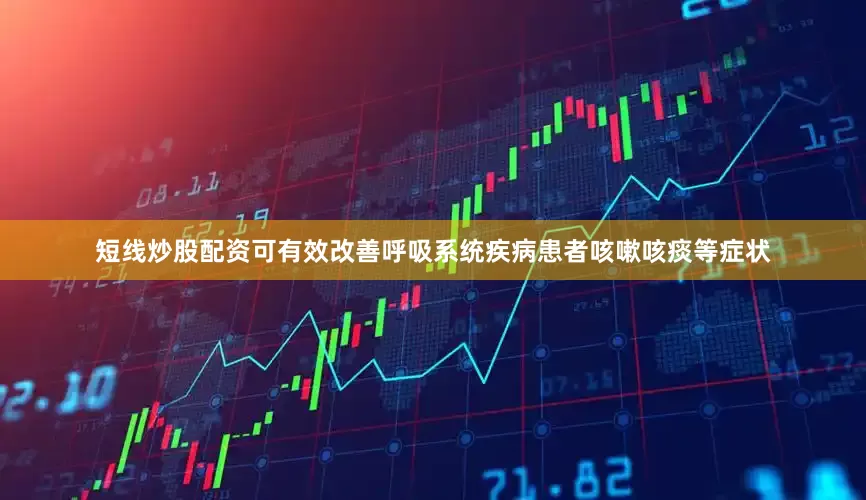 短线炒股配资可有效改善呼吸系统疾病患者咳嗽咳痰等症状