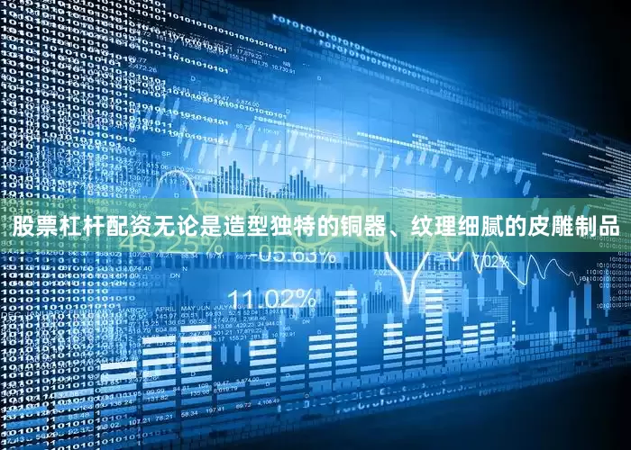股票杠杆配资无论是造型独特的铜器、纹理细腻的皮雕制品