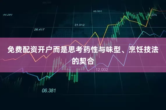 免费配资开户而是思考药性与味型、烹饪技法的契合