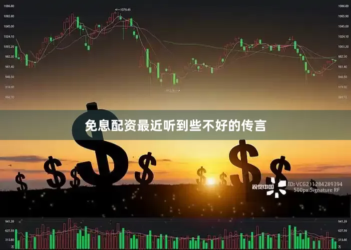 免息配资最近听到些不好的传言