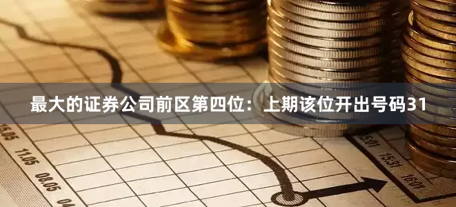 最大的证券公司　　前区第四位：上期该位开出号码31