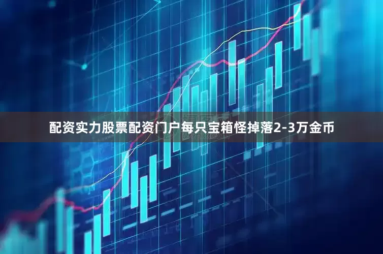 配资实力股票配资门户每只宝箱怪掉落2-3万金币