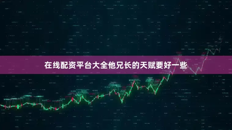 在线配资平台大全他兄长的天赋要好一些
