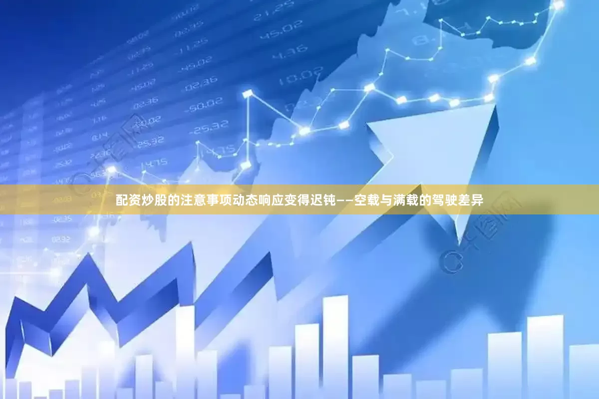 配资炒股的注意事项动态响应变得迟钝——空载与满载的驾驶差异
