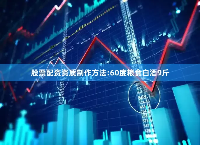 股票配资资质制作方法:60度粮食白酒9斤