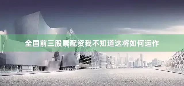 全国前三股票配资我不知道这将如何运作