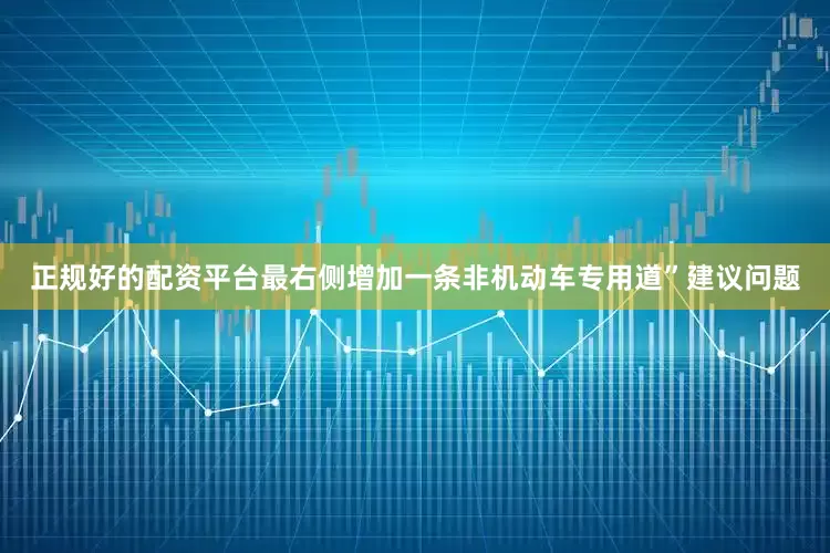 正规好的配资平台最右侧增加一条非机动车专用道”建议问题
