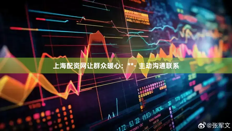 上海配资网让群众暖心：**- 主动沟通联系