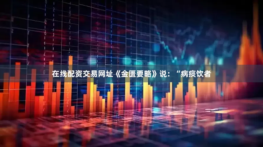 在线配资交易网址《金匮要略》说：“病痰饮者