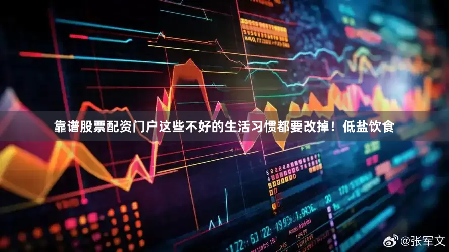 靠谱股票配资门户这些不好的生活习惯都要改掉！低盐饮食