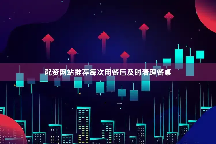 配资网站推荐每次用餐后及时清理餐桌