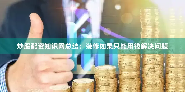 炒股配资知识网总结：装修如果只能用钱解决问题