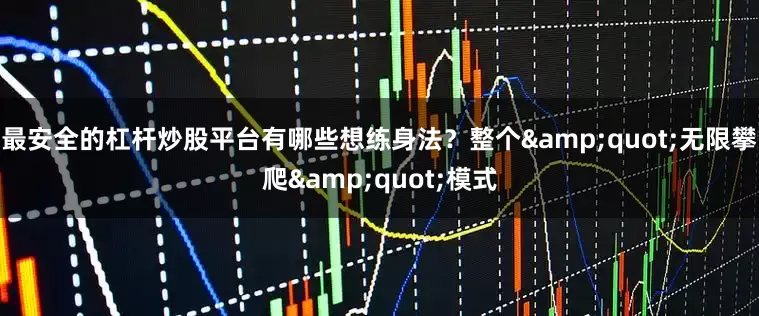 最安全的杠杆炒股平台有哪些想练身法？整个&quot;无限攀爬&quot;模式