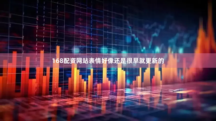 168配资网站表情好像还是很早就更新的