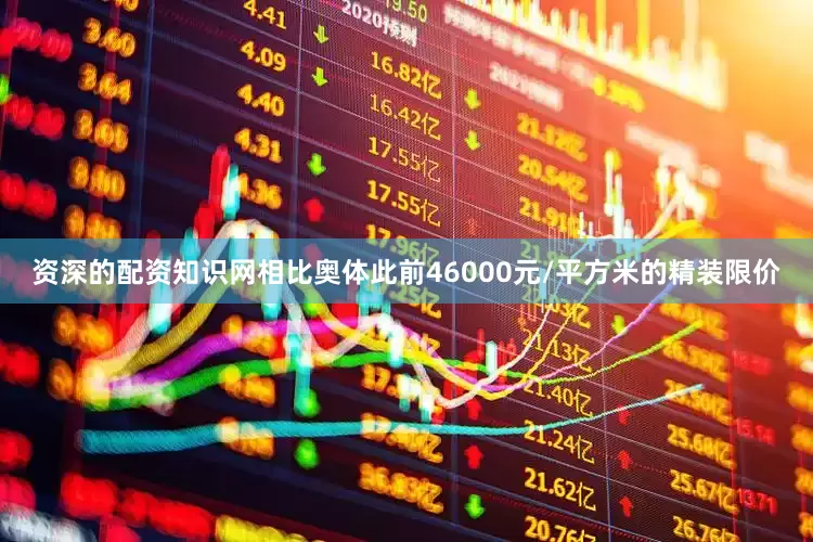 资深的配资知识网相比奥体此前46000元/平方米的精装限价