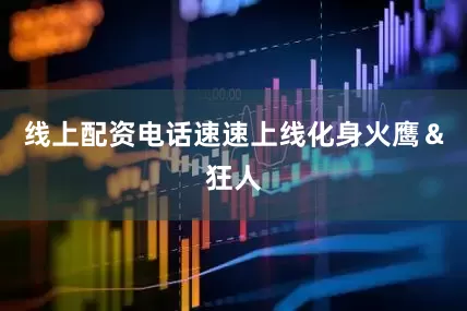 线上配资电话速速上线化身火鹰＆狂人