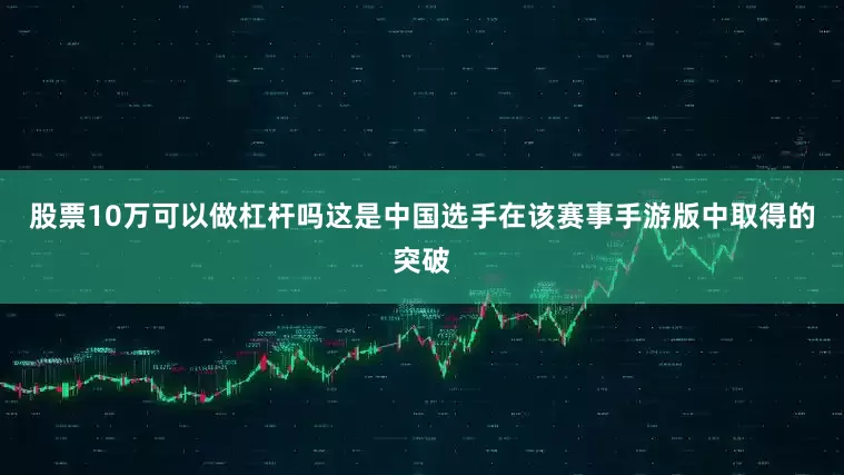 股票10万可以做杠杆吗这是中国选手在该赛事手游版中取得的突破