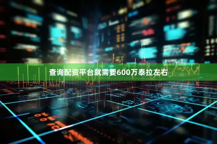 查询配资平台就需要600万泰拉左右