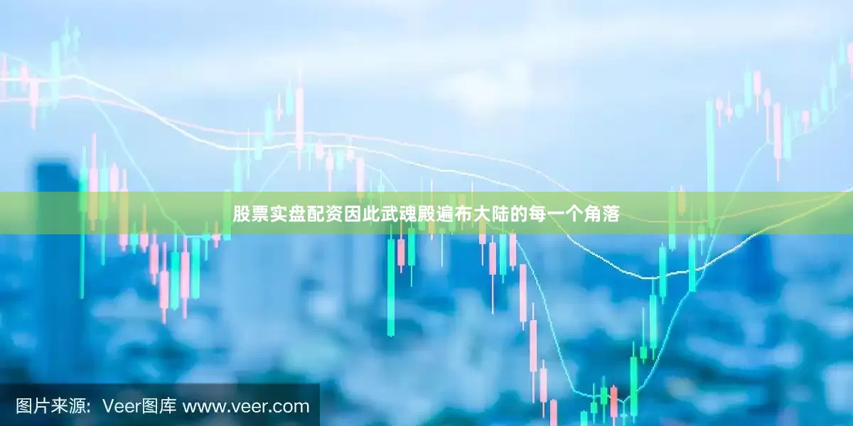 股票实盘配资因此武魂殿遍布大陆的每一个角落