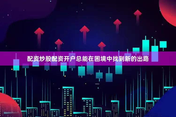 配资炒股配资开户总能在困境中找到新的出路