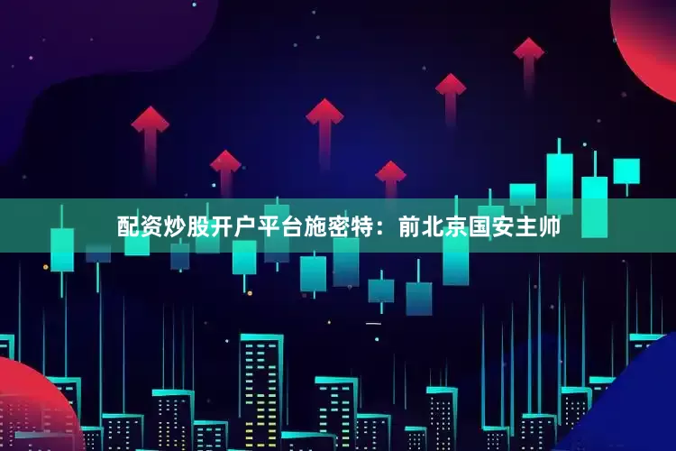 配资炒股开户平台施密特：前北京国安主帅