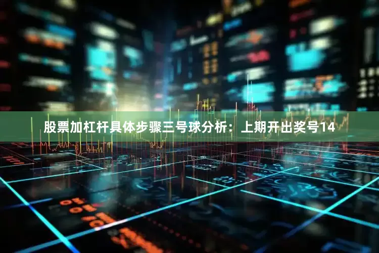 股票加杠杆具体步骤　　三号球分析：上期开出奖号14