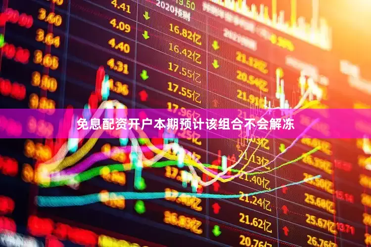 免息配资开户本期预计该组合不会解冻