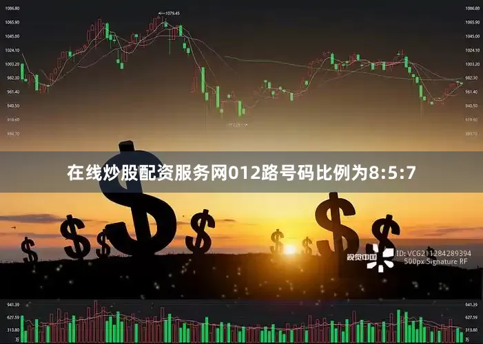 在线炒股配资服务网012路号码比例为8:5:7
