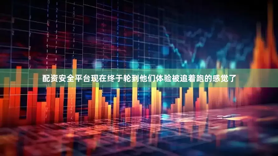 配资安全平台现在终于轮到他们体验被追着跑的感觉了