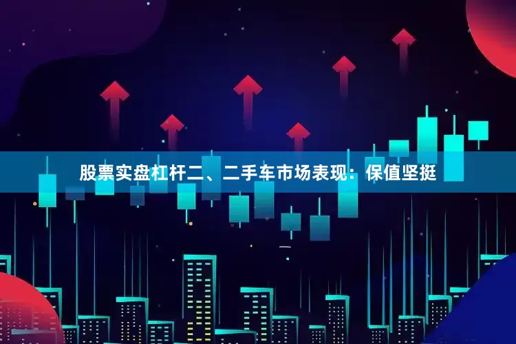 股票实盘杠杆二、二手车市场表现：保值坚挺