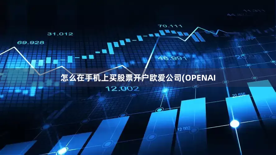 怎么在手机上买股票开户欧爱公司(OPENAI