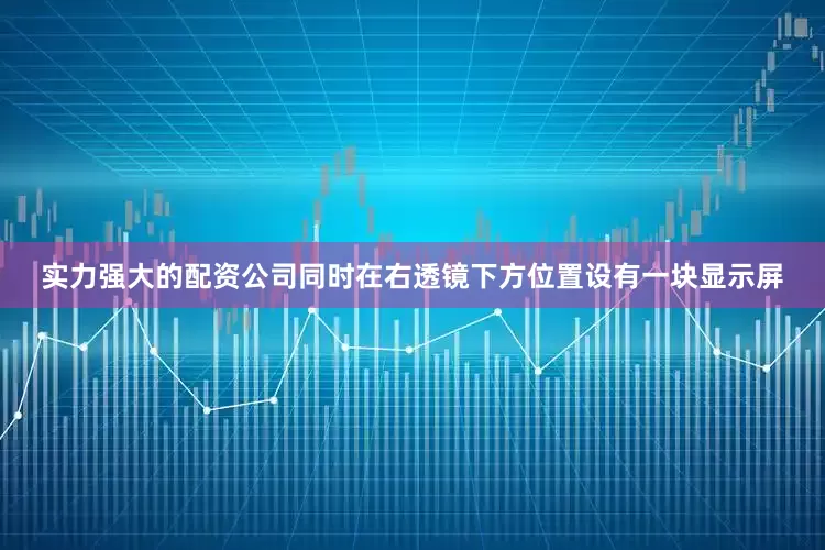实力强大的配资公司同时在右透镜下方位置设有一块显示屏
