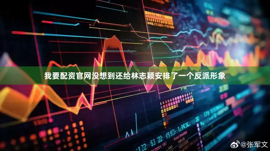 我要配资官网没想到还给林志颖安排了一个反派形象
