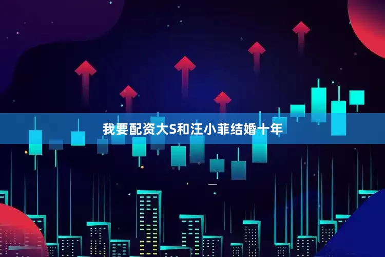我要配资大S和汪小菲结婚十年