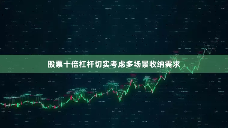 股票十倍杠杆切实考虑多场景收纳需求