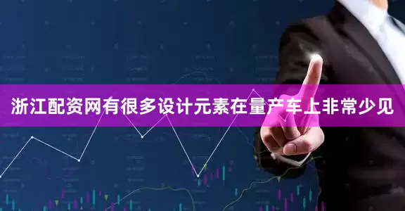 浙江配资网有很多设计元素在量产车上非常少见