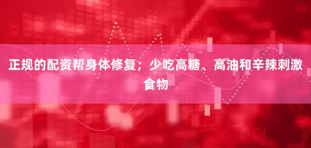 正规的配资帮身体修复；少吃高糖、高油和辛辣刺激食物